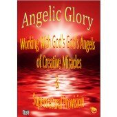 Angelic Glory - Working With God's Angels of Supernatural Provision and Creative Miracles!